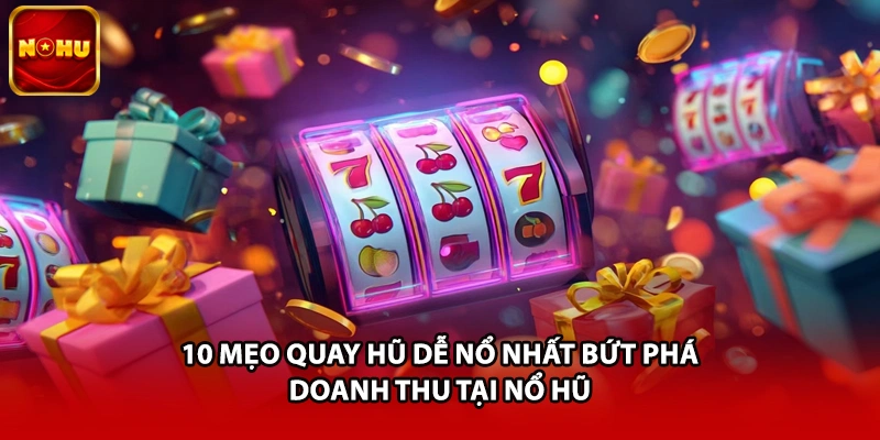 10 Mẹo Quay Hũ Dễ Nổ Nhất Bứt Phá Doanh Thu Tại Nổ Hũ