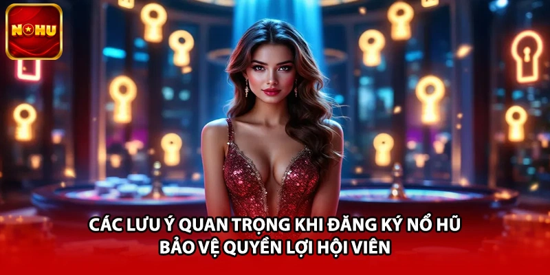 Các lưu ý quan trọng khi đăng ký nổ hũ bảo vệ quyền lợi hội viên