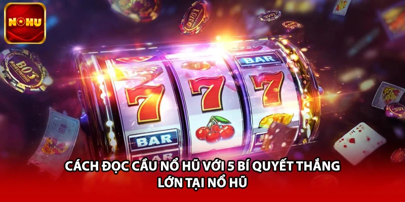 Cách Đọc Cầu Nổ Hũ Với 5 Bí Quyết Thắng Lớn Tại Nổ Hũ