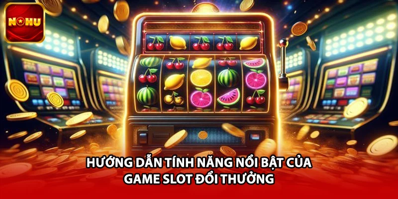 Hướng dẫn tính năng nổi bật của game slot đổi thưởng