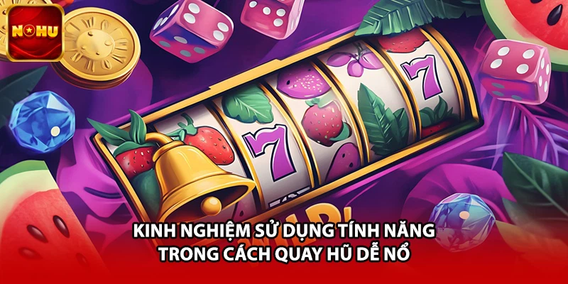 Kinh nghiệm sử dụng tính năng trong cách quay hũ dễ nổ