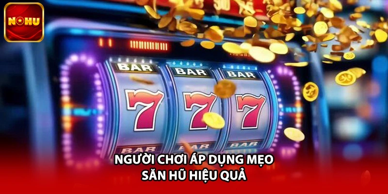 Người chơi áp dụng mẹo săn hũ hiệu quả
