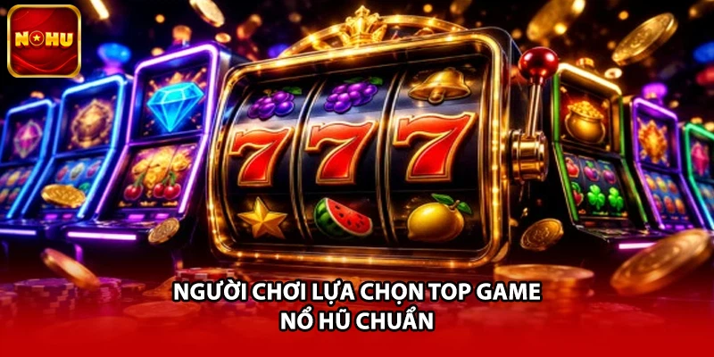 Người chơi lựa chọn top game nổ hũ chuẩn