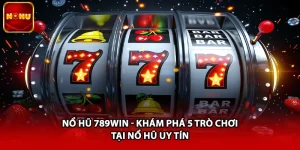 Nổ Hũ 789win - Khám Phá 5 Trò Chơi Tại Nổ Hũ Uy Tín