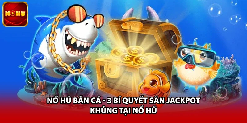 Nổ Hũ Bắn Cá - 3 Bí Quyết Săn Jackpot Khủng Tại Nổ Hũ