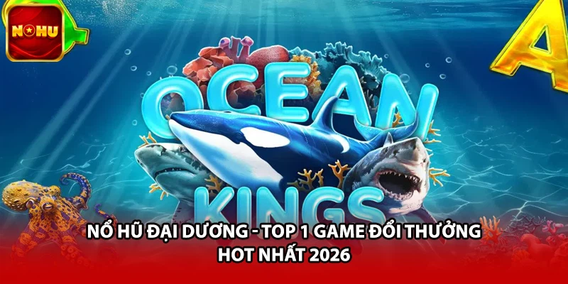Nổ Hũ Đại Dương - Top 1 Game Đổi Thưởng Hot Nhất 2026