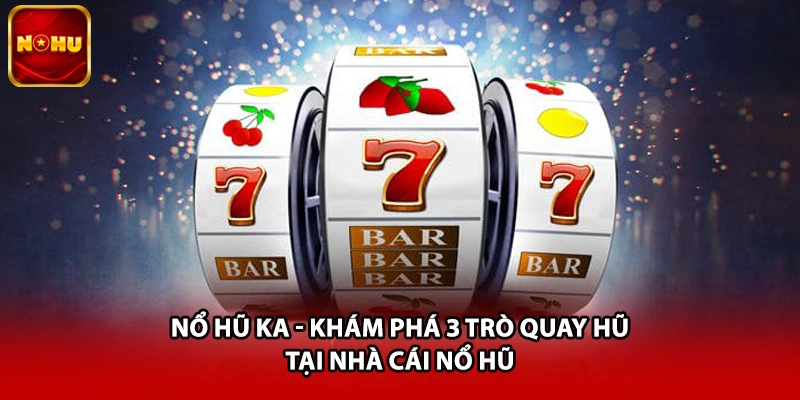 Nổ Hũ KA - Khám Phá 3 Trò Quay Hũ Tại Nhà Cái Nổ Hũ