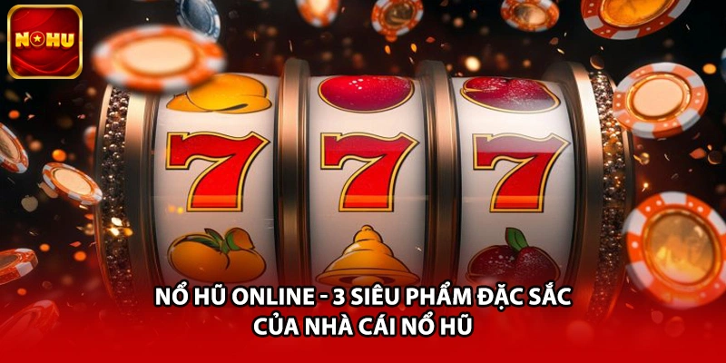 Nổ Hũ Online - 3 Siêu Phẩm Đặc Sắc Của Nhà Cái Nổ Hũ