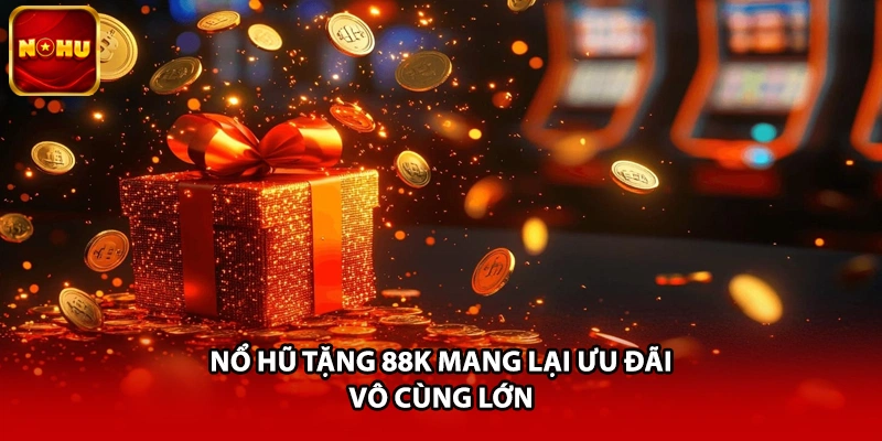 Nổ hũ tặng 88K mang lại ưu đãi vô cùng lớn