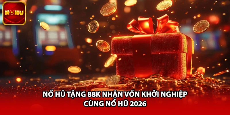 Nổ Hũ Tặng 88K Nhận Vốn Khởi Nghiệp Cùng Nổ Hũ 2026