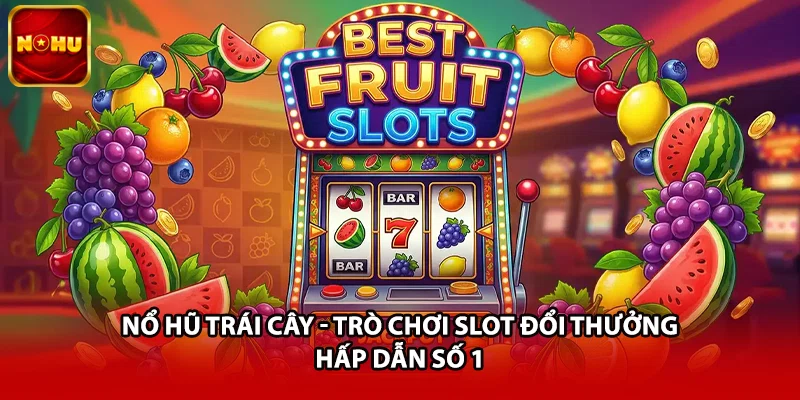 Nổ Hũ Trái Cây - Trò Chơi Slot Đổi Thưởng Hấp Dẫn Số 1