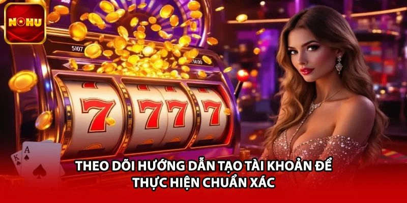 Theo dõi hướng dẫn tạo tài khoản để thực hiện chuẩn xác 
