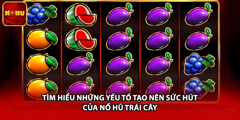 Tìm hiểu những yếu tố tạo nên sức hút của nổ hũ trái cây