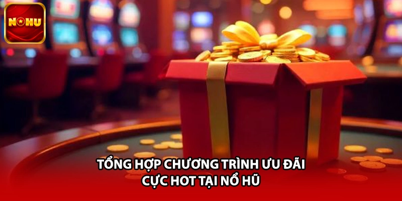 Tổng hợp chương trình ưu đãi cực hot tại Nổ Hũ
