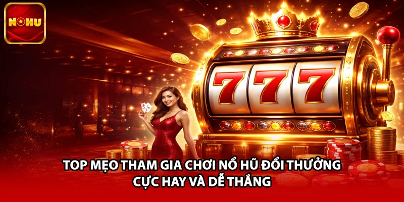 Top mẹo tham gia chơi nổ hũ đổi thưởng cực hay và dễ thắng