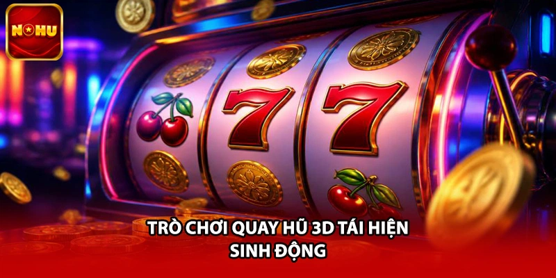Trò chơi quay hũ 3D tái hiện sinh động