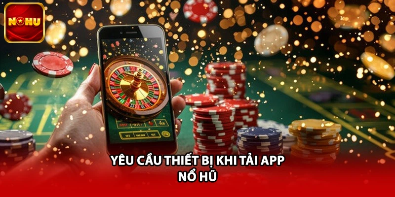 Yêu cầu thiết bị khi tải app nổ hũ